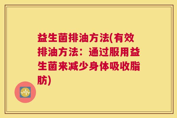 益生菌排油方法(有效排油方法：通过服用益生菌来减少身体吸收脂肪)