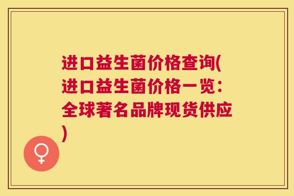 进口益生菌价格查询(进口益生菌价格一览：全球著名品牌现货供应)
