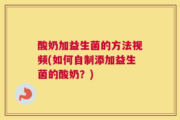 酸奶加益生菌的方法视频(如何自制添加益生菌的酸奶？)