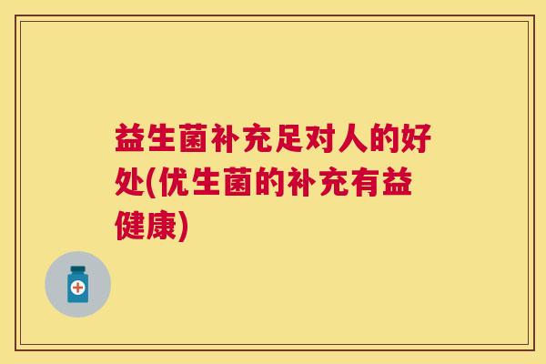 益生菌补充足对人的好处(优生菌的补充有益健康)