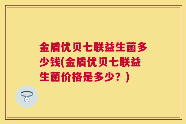 金盾优贝七联益生菌多少钱(金盾优贝七联益生菌价格是多少？)