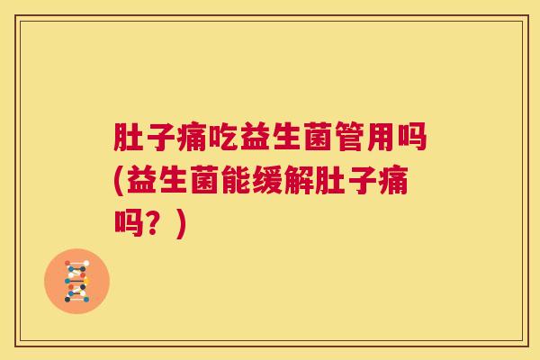 肚子痛吃益生菌管用吗(益生菌能缓解肚子痛吗？)