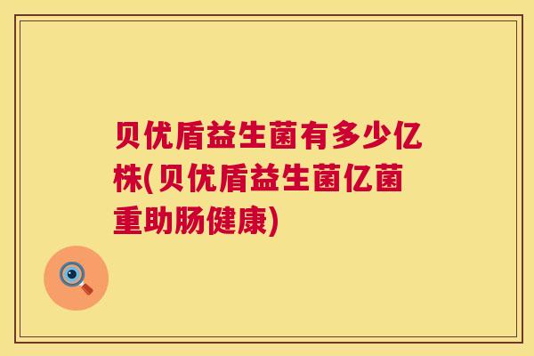 贝优盾益生菌有多少亿株(贝优盾益生菌亿菌重助肠健康)