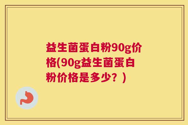 益生菌蛋白粉90g价格(90g益生菌蛋白粉价格是多少？)