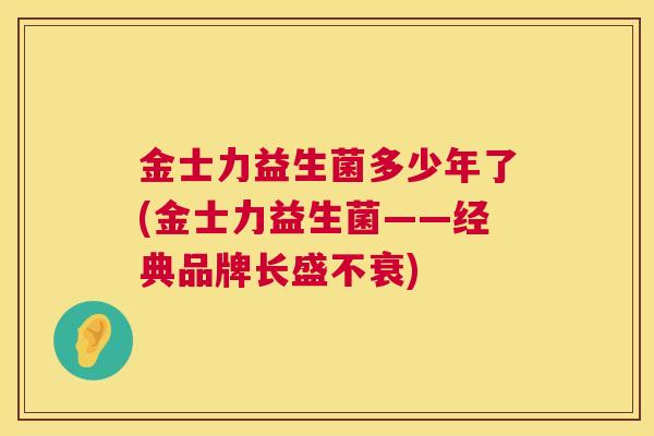 金士力益生菌多少年了(金士力益生菌——经典品牌长盛不衰)