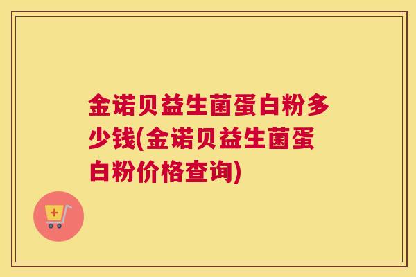 金诺贝益生菌蛋白粉多少钱(金诺贝益生菌蛋白粉价格查询)