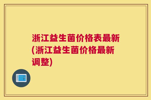 浙江益生菌价格表最新(浙江益生菌价格最新调整)