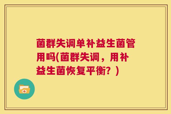 菌群失调单补益生菌管用吗(菌群失调，用补益生菌恢复平衡？)