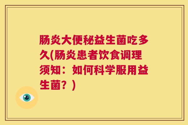 肠炎大便秘益生菌吃多久(肠炎患者饮食调理须知：如何科学服用益生菌？)