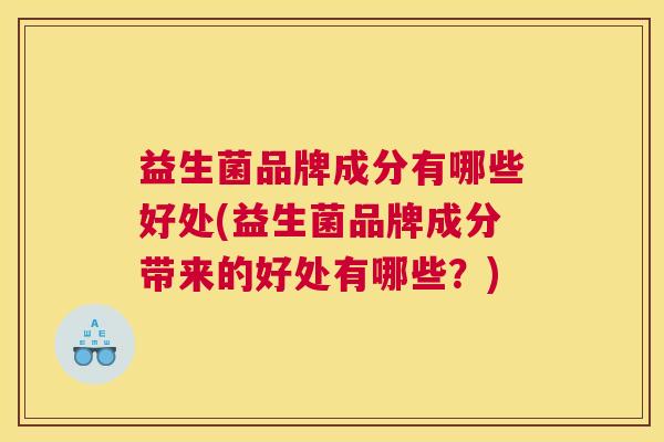 益生菌品牌成分有哪些好处(益生菌品牌成分带来的好处有哪些？)