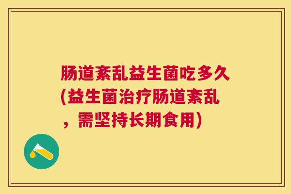 肠道紊乱益生菌吃多久(益生菌治疗肠道紊乱，需坚持长期食用)
