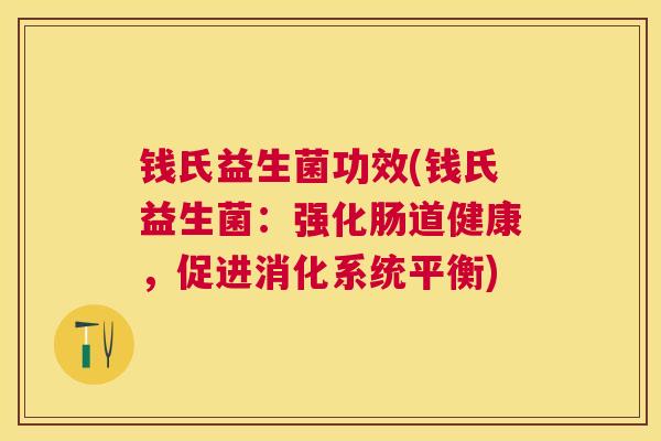 钱氏益生菌功效(钱氏益生菌：强化肠道健康，促进消化系统平衡)