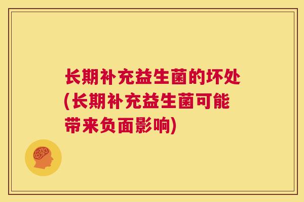 长期补充益生菌的坏处(长期补充益生菌可能带来负面影响)