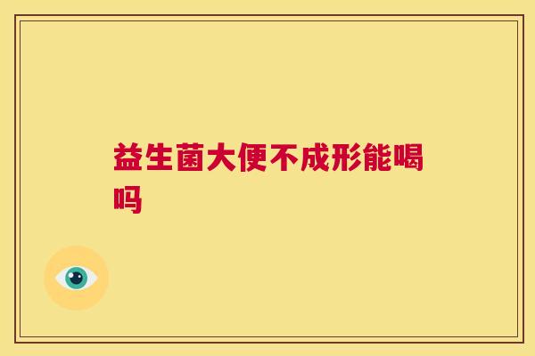 益生菌大便不成形能喝吗