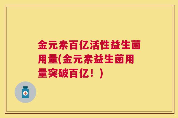 金元素百亿活性益生菌用量(金元素益生菌用量突破百亿！)