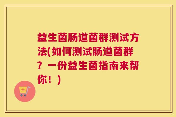 益生菌肠道菌群测试方法(如何测试肠道菌群？一份益生菌指南来帮你！)
