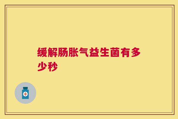 缓解肠胀气益生菌有多少秒