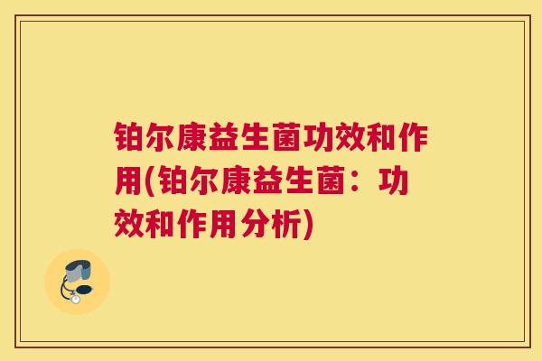 铂尔康益生菌功效和作用(铂尔康益生菌：功效和作用分析)