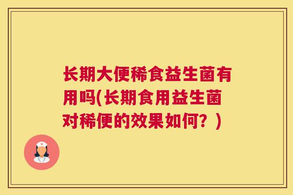 长期大便稀食益生菌有用吗(长期食用益生菌对稀便的效果如何？)