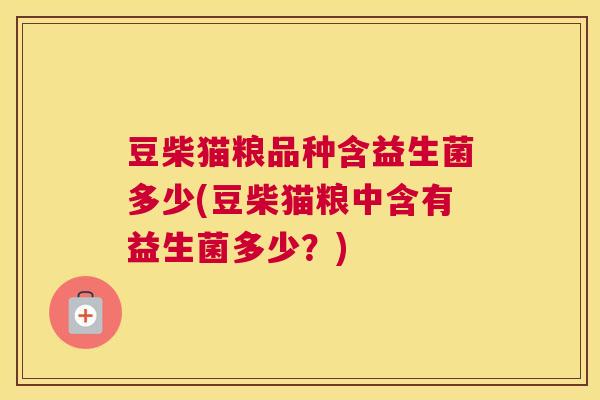 豆柴猫粮品种含益生菌多少(豆柴猫粮中含有益生菌多少？)
