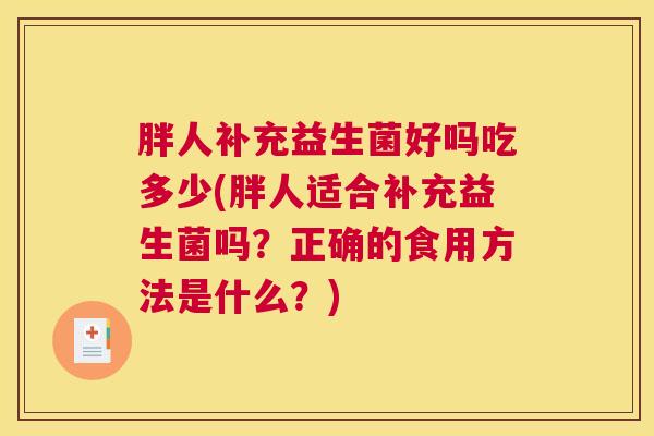 胖人补充益生菌好吗吃多少(胖人适合补充益生菌吗？正确的食用方法是什么？)
