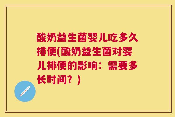 酸奶益生菌婴儿吃多久排便(酸奶益生菌对婴儿排便的影响：需要多长时间？)