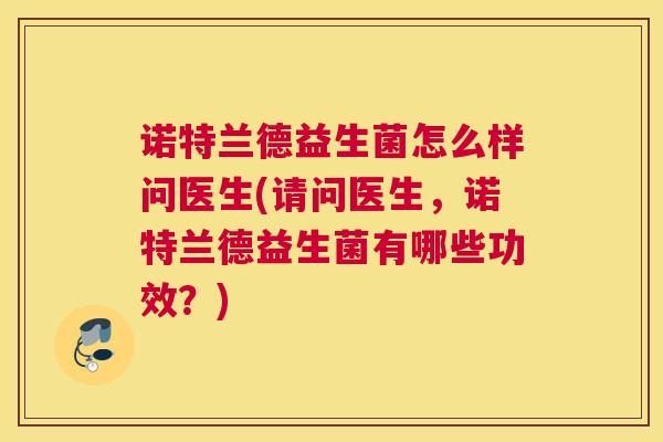 诺特兰德益生菌怎么样问医生(请问医生，诺特兰德益生菌有哪些功效？)