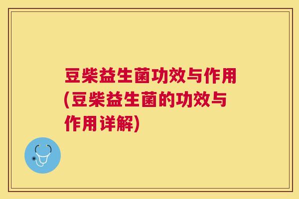 豆柴益生菌功效与作用(豆柴益生菌的功效与作用详解)