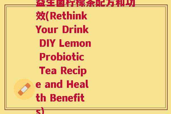 益生菌柠檬茶配方和功效(Rethink Your Drink DIY Lemon Probiotic Tea Recipe and Health Benefits)