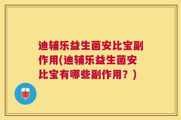 迪辅乐益生菌安比宝副作用(迪辅乐益生菌安比宝有哪些副作用？)