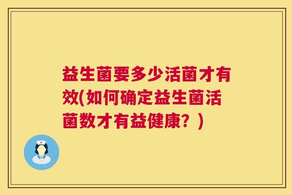 益生菌要多少活菌才有效(如何确定益生菌活菌数才有益健康？)