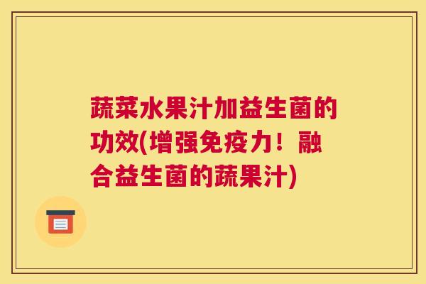 蔬菜水果汁加益生菌的功效(增强免疫力！融合益生菌的蔬果汁)