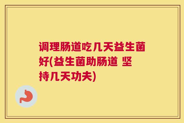 调理肠道吃几天益生菌好(益生菌助肠道 坚持几天功夫)
