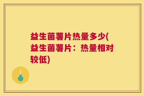 益生菌薯片热量多少(益生菌薯片：热量相对较低)