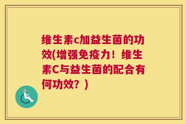 维生素c加益生菌的功效(增强免疫力！维生素C与益生菌的配合有何功效？)