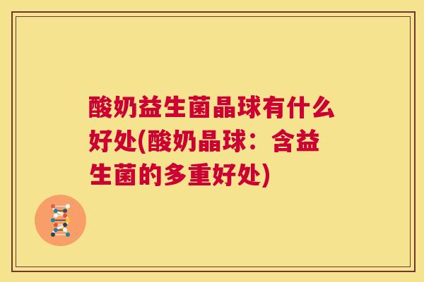 酸奶益生菌晶球有什么好处(酸奶晶球：含益生菌的多重好处)