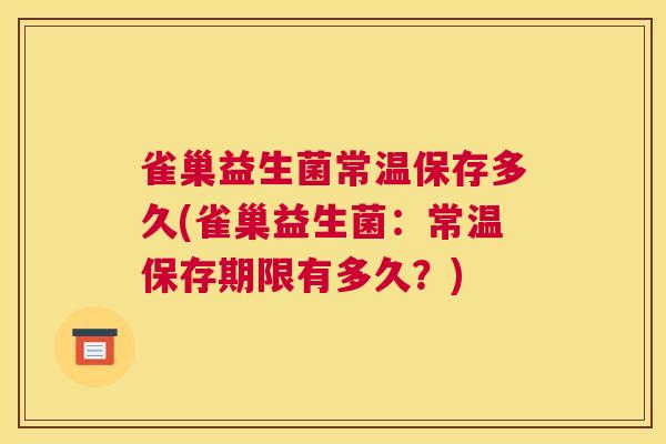 雀巢益生菌常温保存多久(雀巢益生菌：常温保存期限有多久？)