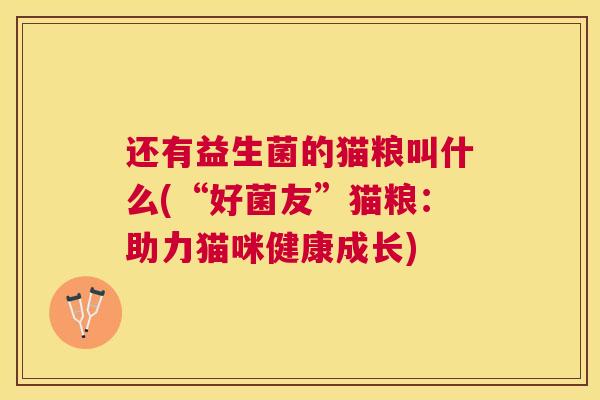 还有益生菌的猫粮叫什么(“好菌友”猫粮：助力猫咪健康成长)