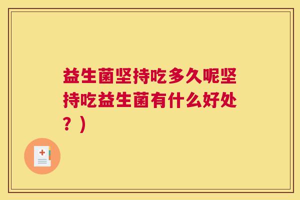 益生菌坚持吃多久呢坚持吃益生菌有什么好处？)