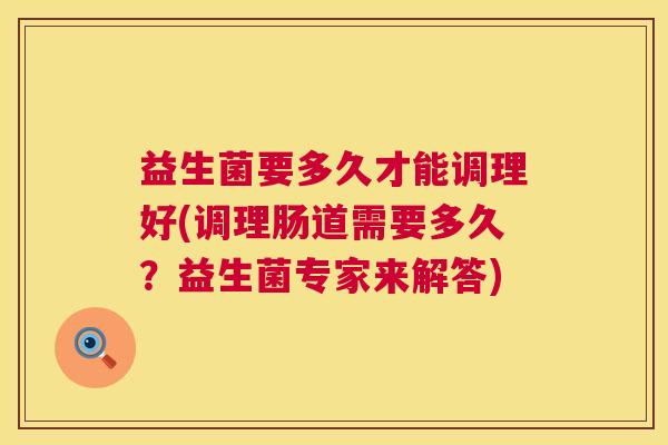 益生菌要多久才能调理好(调理肠道需要多久？益生菌专家来解答)