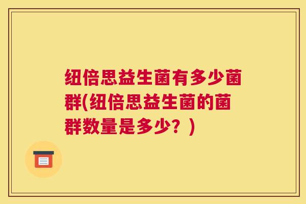 纽倍思益生菌有多少菌群(纽倍思益生菌的菌群数量是多少？)