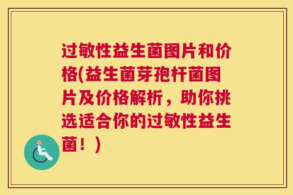 过敏性益生菌图片和价格(益生菌芽孢杆菌图片及价格解析，助你挑选适合你的过敏性益生菌！)
