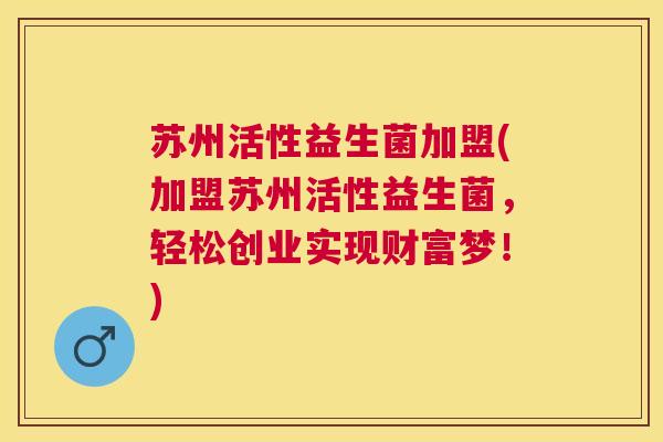 苏州活性益生菌加盟(加盟苏州活性益生菌，轻松创业实现财富梦！)
