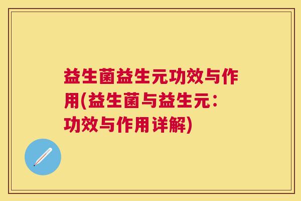 益生菌益生元功效与作用(益生菌与益生元：功效与作用详解)