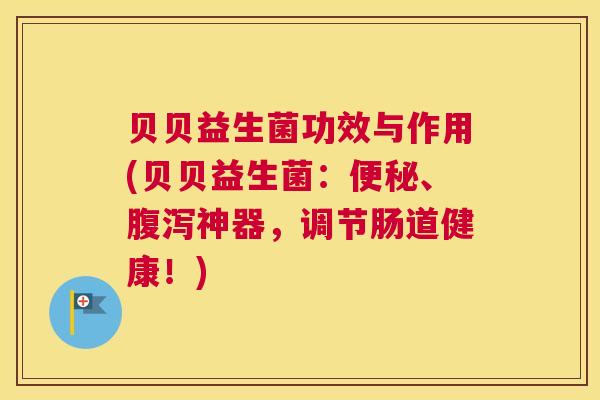 贝贝益生菌功效与作用(贝贝益生菌：便秘、腹泻神器，调节肠道健康！)