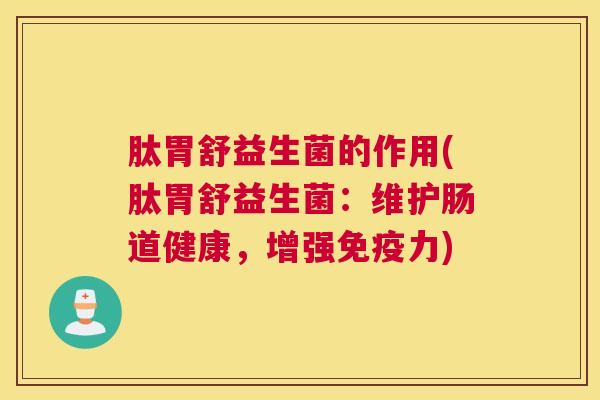 肽胃舒益生菌的作用(肽胃舒益生菌：维护肠道健康，增强免疫力)