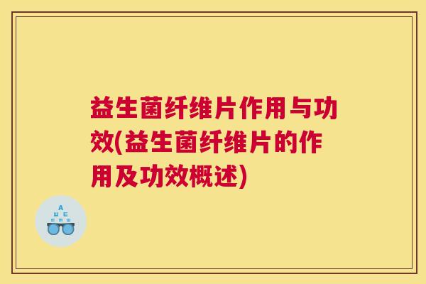 益生菌纤维片作用与功效(益生菌纤维片的作用及功效概述)