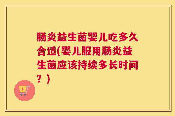 肠炎益生菌婴儿吃多久合适(婴儿服用肠炎益生菌应该持续多长时间？)