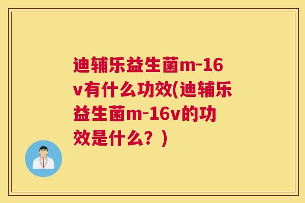 迪辅乐益生菌m-16v有什么功效(迪辅乐益生菌m-16v的功效是什么？)