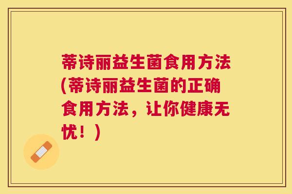 蒂诗丽益生菌食用方法(蒂诗丽益生菌的正确食用方法，让你健康无忧！)